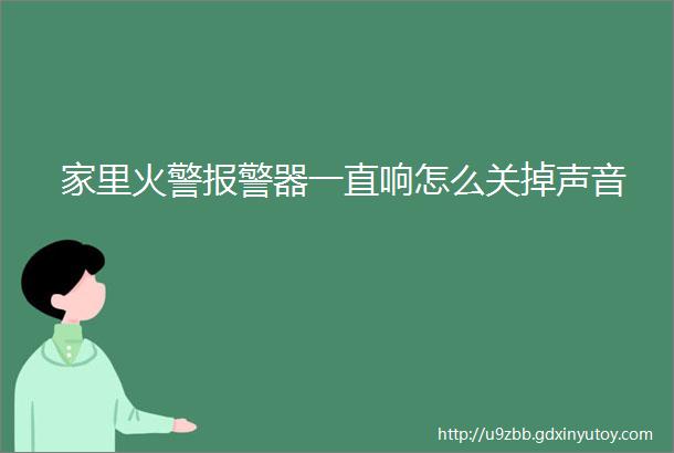 家里火警报警器一直响怎么关掉声音