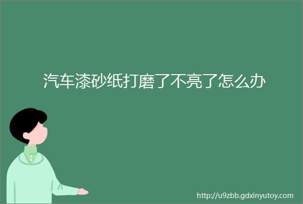 汽车漆砂纸打磨了不亮了怎么办