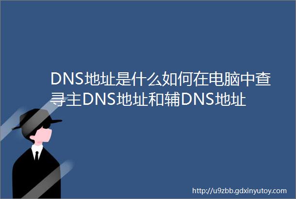 DNS地址是什么如何在电脑中查寻主DNS地址和辅DNS地址
