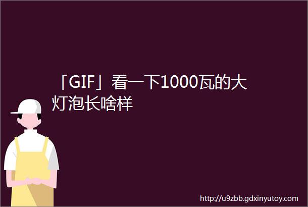 「GIF」看一下1000瓦的大灯泡长啥样