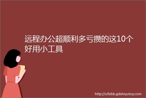 远程办公超顺利多亏攒的这10个好用小工具